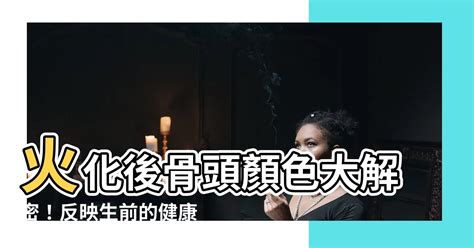 火化骨頭顏色黃色|【火化後骨頭的顏色】火化後，骨頭的顏色竟然揭示了生前的健康。